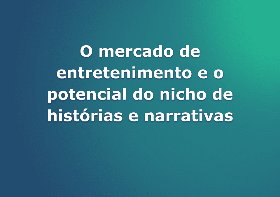 O mercado de entretenimento e o potencial do nicho de histórias e narrativas